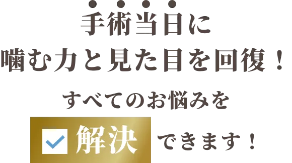 手術当日に噛む力と見た目を回復!